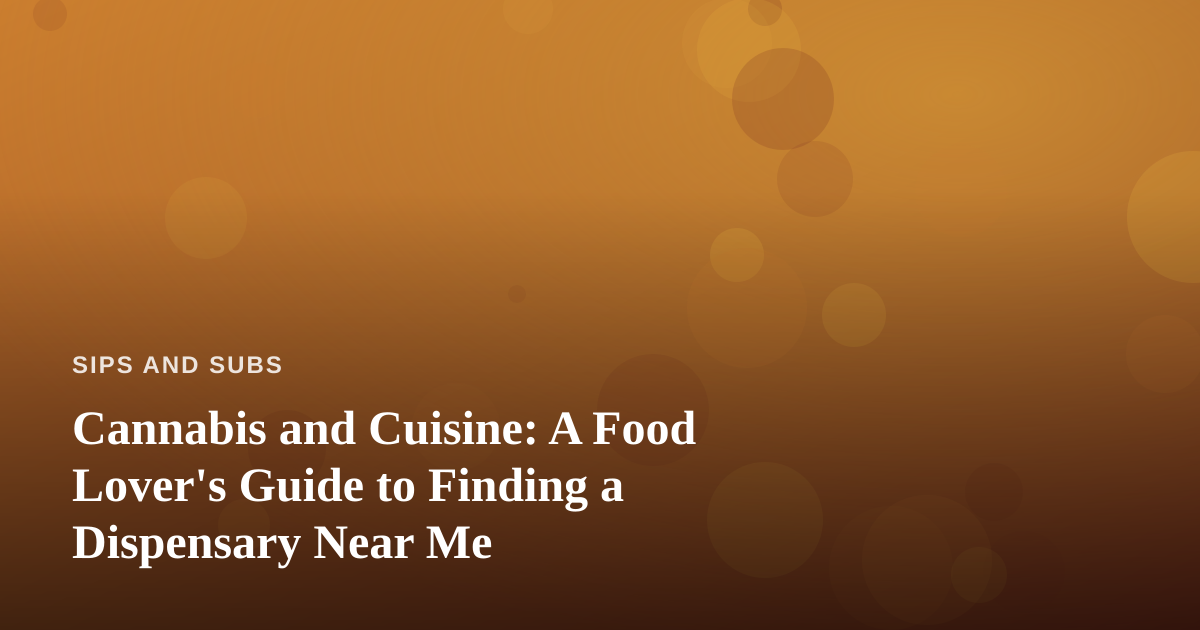 Cannabis and Cuisine: A Food Lover’s Guide to Finding a Dispensary Near Me