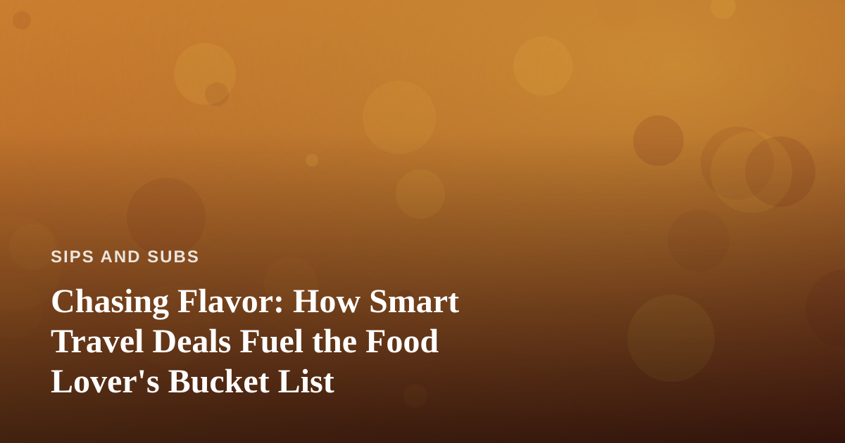 Chasing Flavor: How Smart Travel Deals Fuel the Food Lover’s Bucket List
