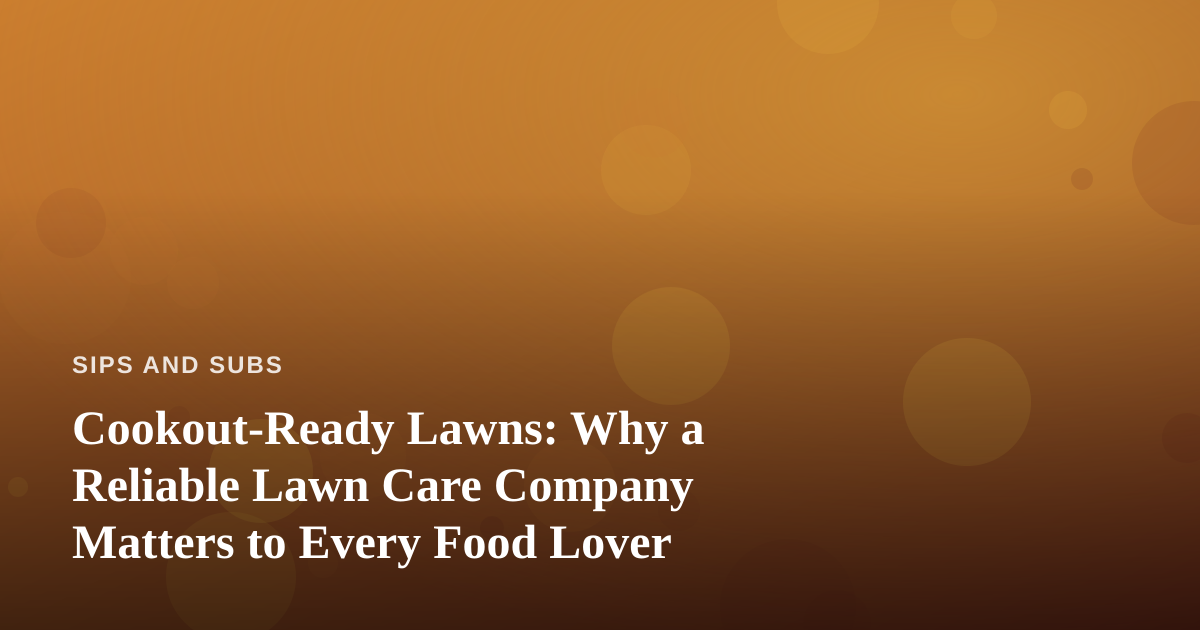 Cookout-Ready Lawns: Why a Reliable Lawn Care Company Matters to Every Food Lover