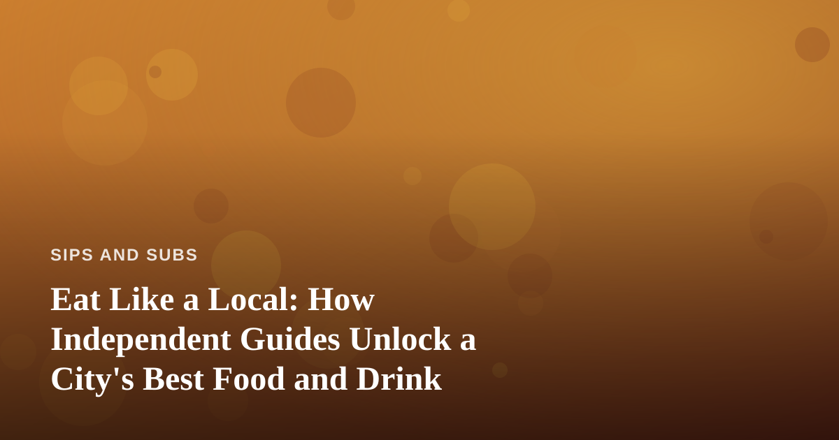 Eat Like a Local: How Independent Guides Unlock a City’s Best Food and Drink