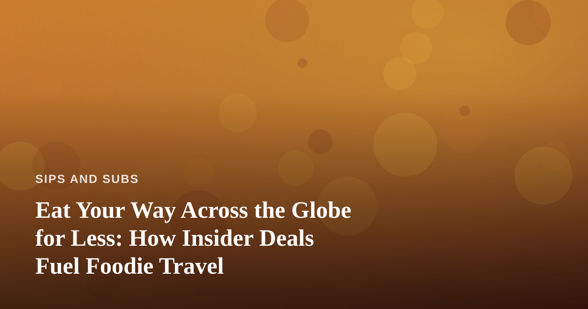 Eat Your Way Across the Globe for Less: How Insider Deals Fuel Foodie Travel