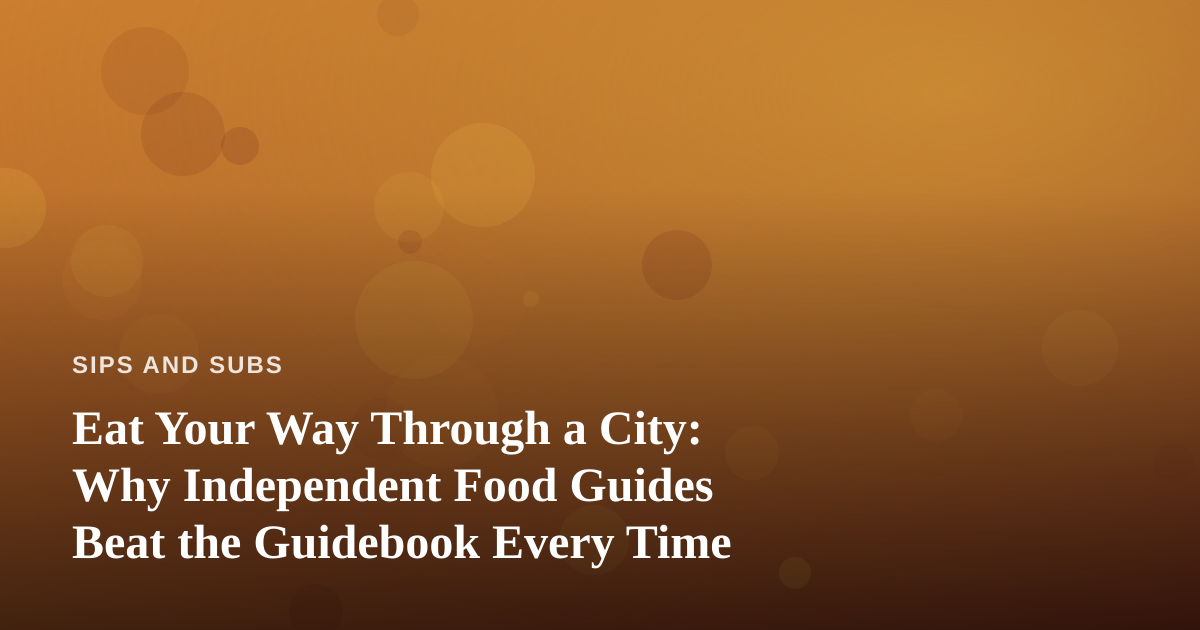 Eat Your Way Through a City: Why Independent Food Guides Beat the Guidebook Every Time