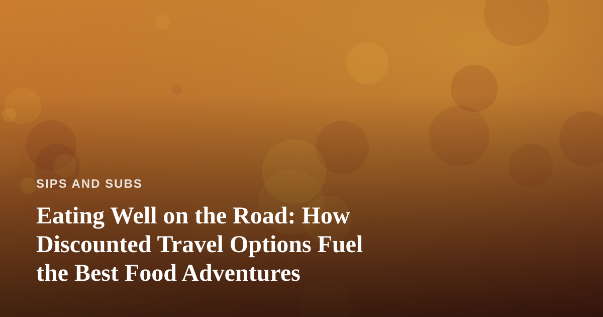 Eating Well on the Road: How Discounted Travel Options Fuel the Best Food Adventures