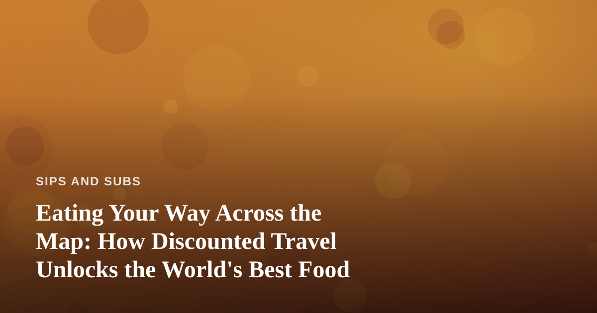 Eating Your Way Across the Map: How Discounted Travel Unlocks the World’s Best Food