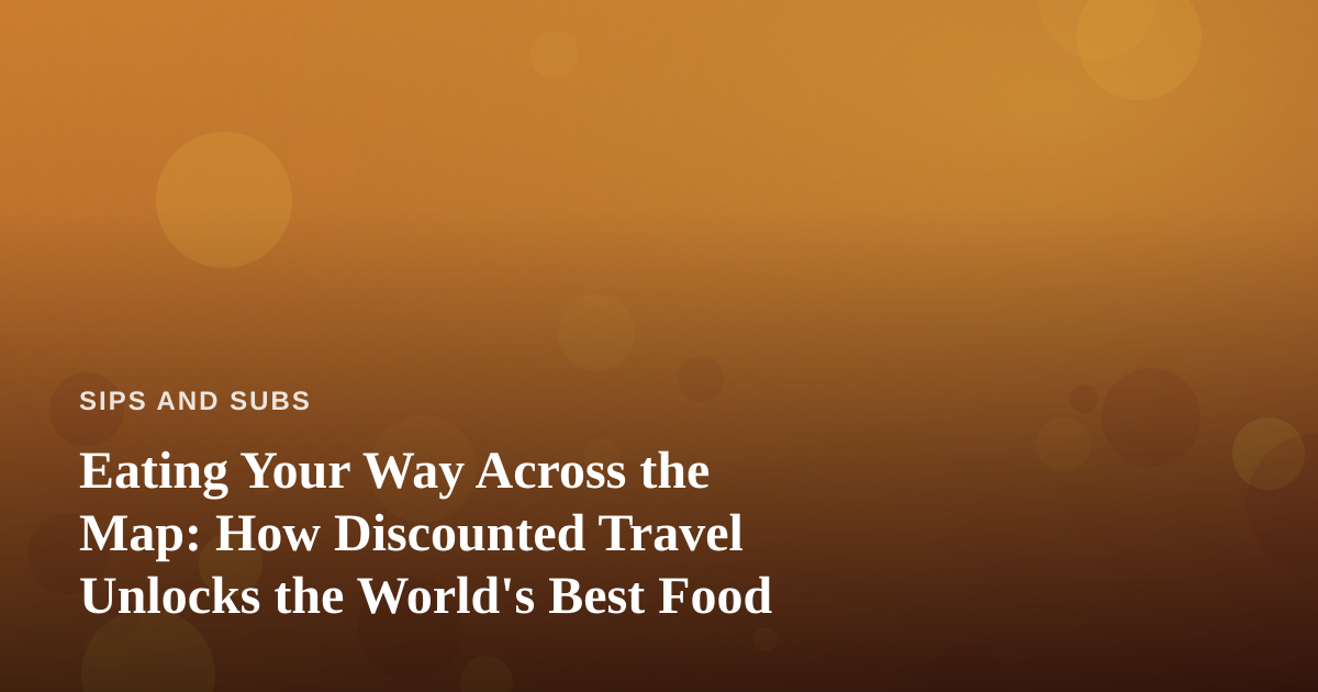 Eating Your Way Across the Map: How Discounted Travel Unlocks the World’s Best Food
