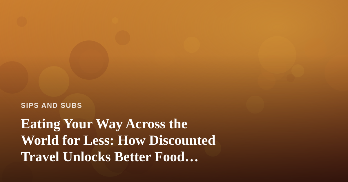 Eating Your Way Across the World for Less: How Discounted Travel Unlocks Better Food Adventures