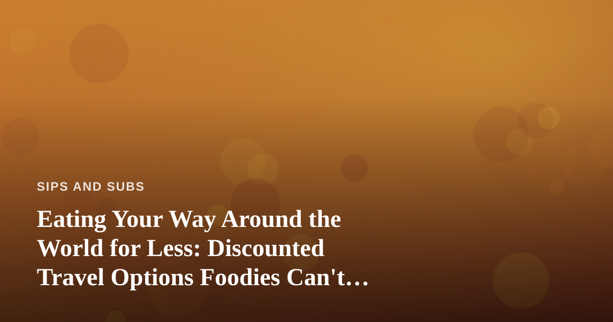 Eating Your Way Around the World for Less: Discounted Travel Options Foodies Can’t Find Anywhere Else