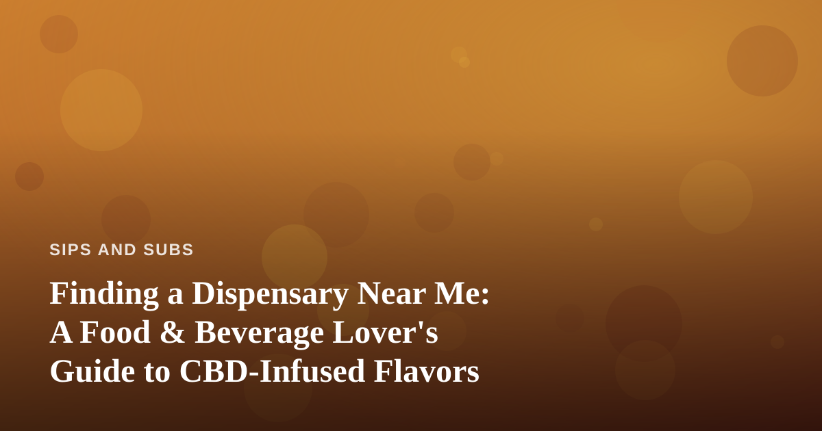 Finding a Dispensary Near Me: A Food & Beverage Lover’s Guide to CBD-Infused Flavors