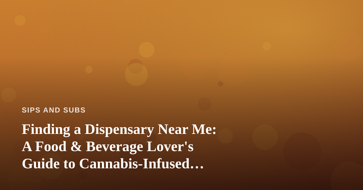 Finding a Dispensary Near Me: A Food & Beverage Lover’s Guide to Cannabis-Infused Flavor
