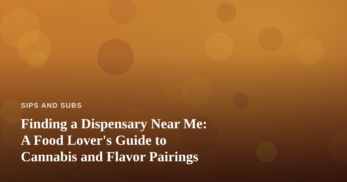 Finding a Dispensary Near Me: A Food Lover’s Guide to Cannabis and Flavor Pairings
