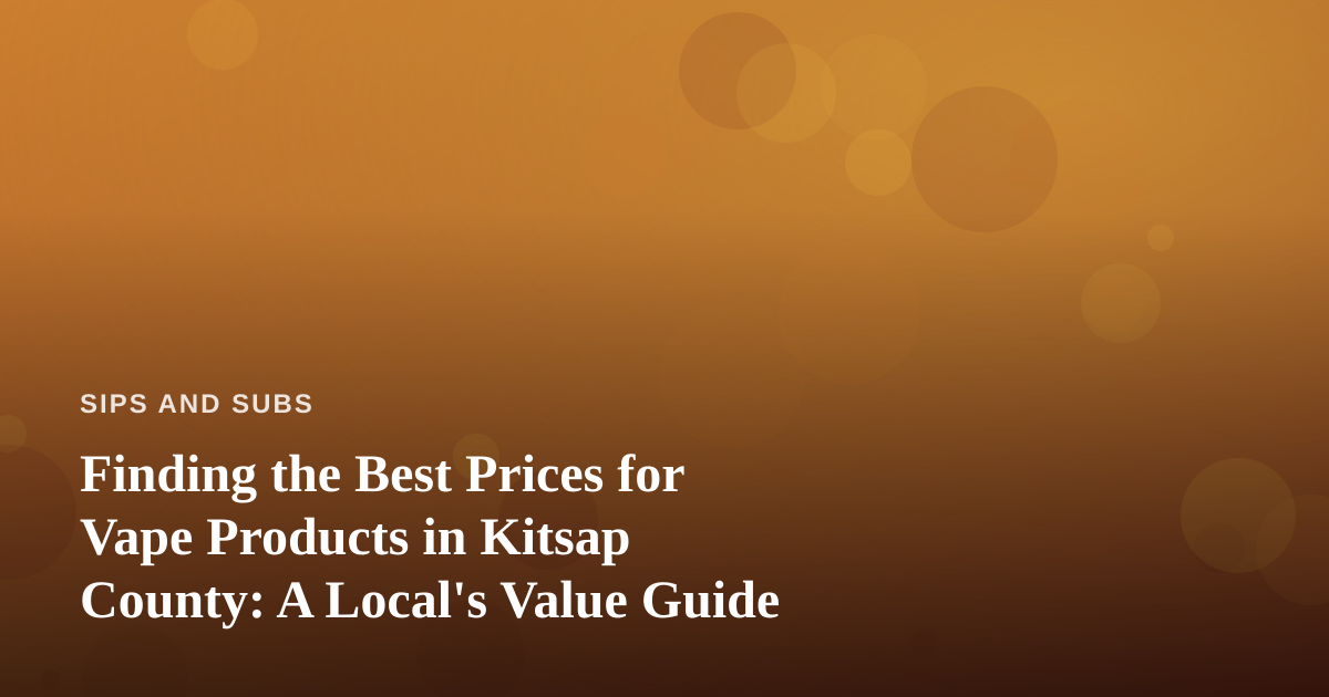 Finding the Best Prices for Vape Products in Kitsap County: A Local’s Value Guide