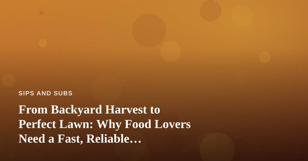 From Backyard Harvest to Perfect Lawn: Why Food Lovers Need a Fast, Reliable Professional Lawn Care Company