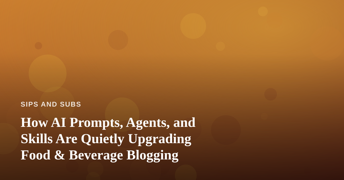 How AI Prompts, Agents, and Skills Are Quietly Upgrading Food & Beverage Blogging