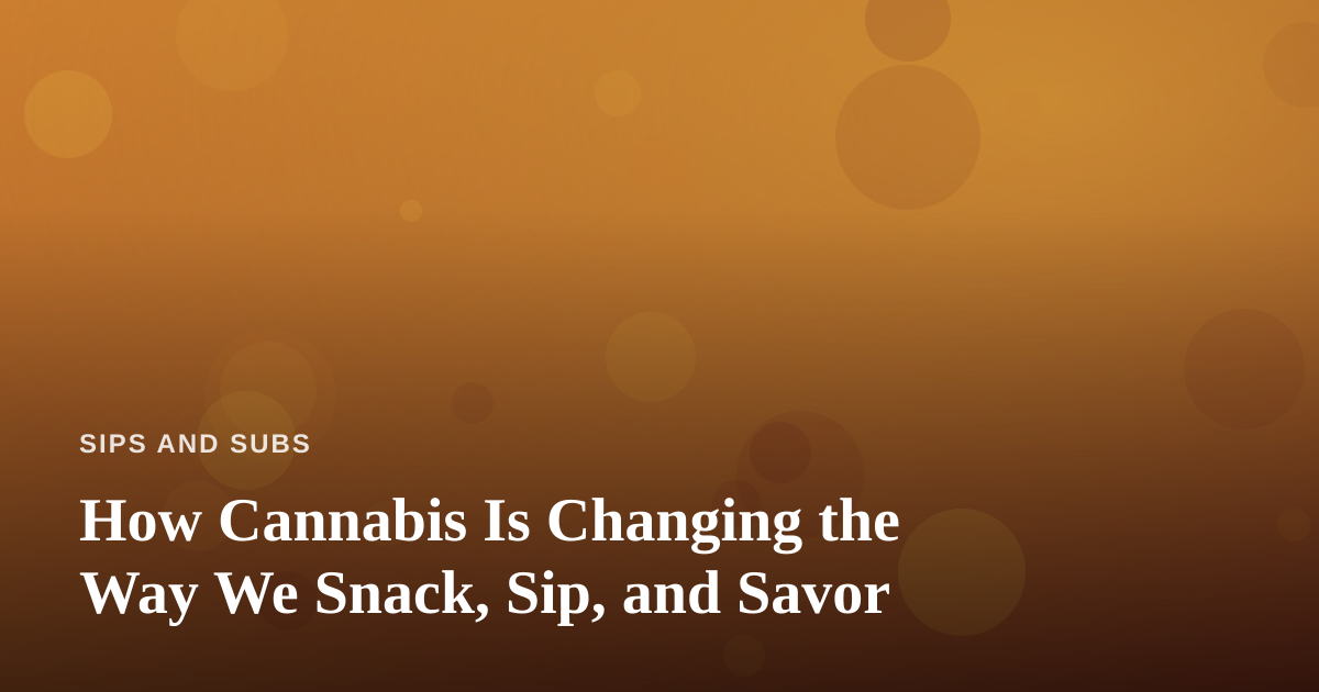 How Cannabis Is Changing the Way We Snack, Sip, and Savor