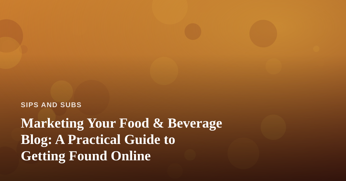 Marketing Your Food & Beverage Blog: A Practical Guide to Getting Found Online