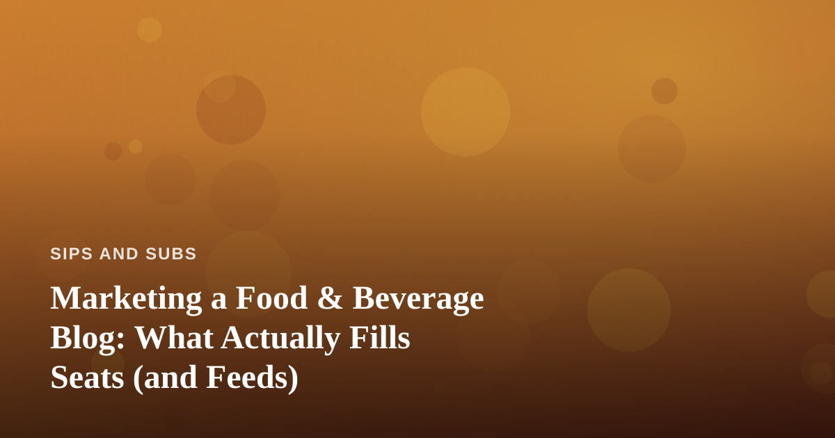 Marketing a Food & Beverage Blog: What Actually Fills Seats (and Feeds)