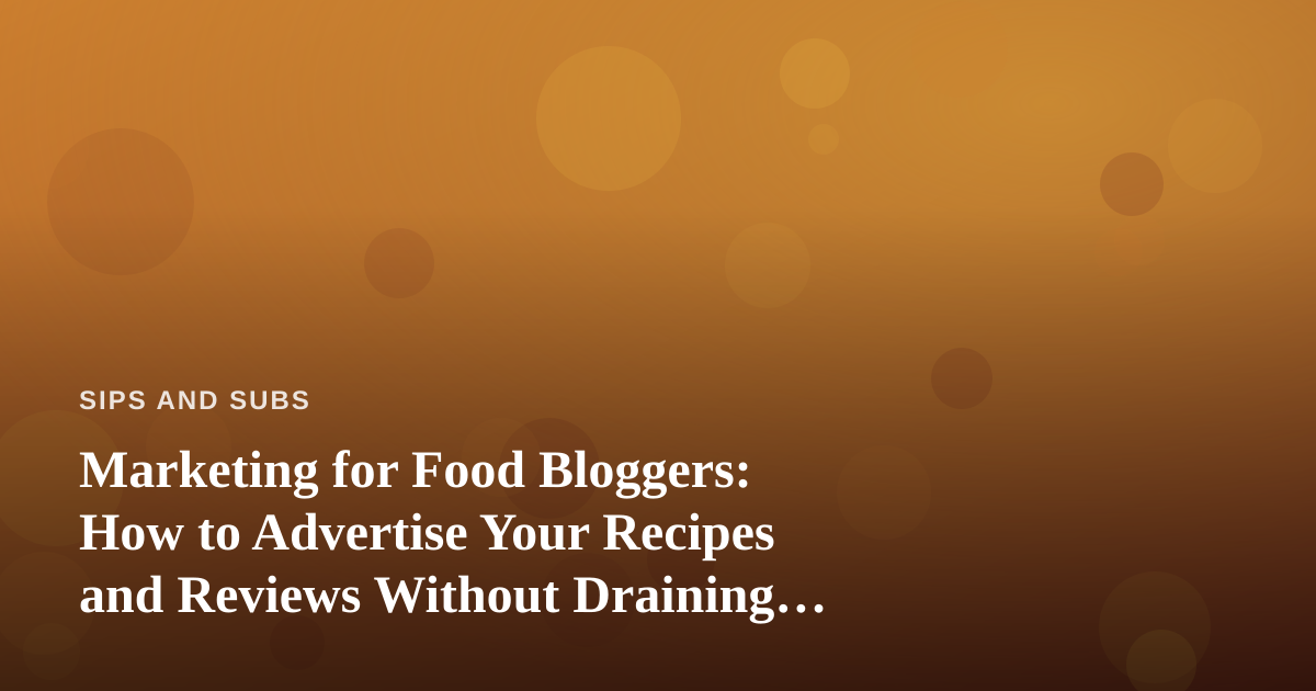 Marketing for Food Bloggers: How to Advertise Your Recipes and Reviews Without Draining Your Budget