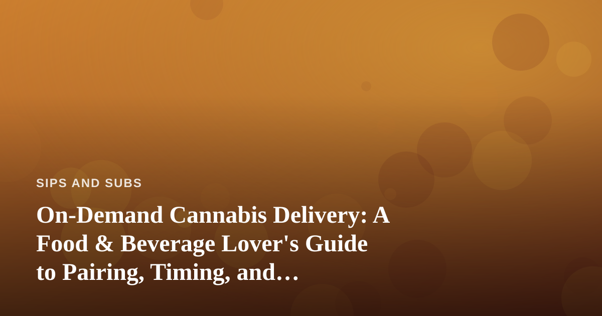 On-Demand Cannabis Delivery: A Food & Beverage Lover’s Guide to Pairing, Timing, and Enjoying It Right