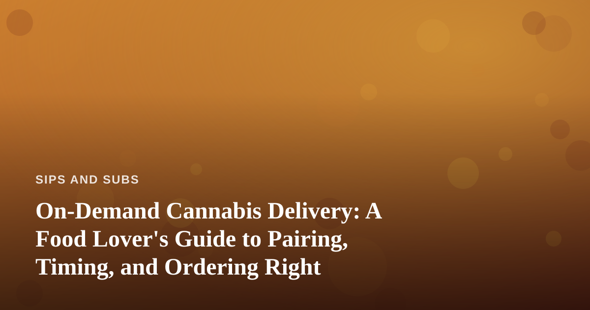 On-Demand Cannabis Delivery: A Food Lover’s Guide to Pairing, Timing, and Ordering Right
