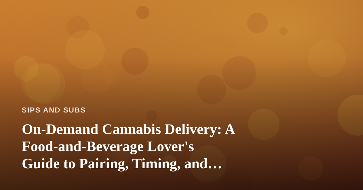 On-Demand Cannabis Delivery: A Food-and-Beverage Lover’s Guide to Pairing, Timing, and Convenience