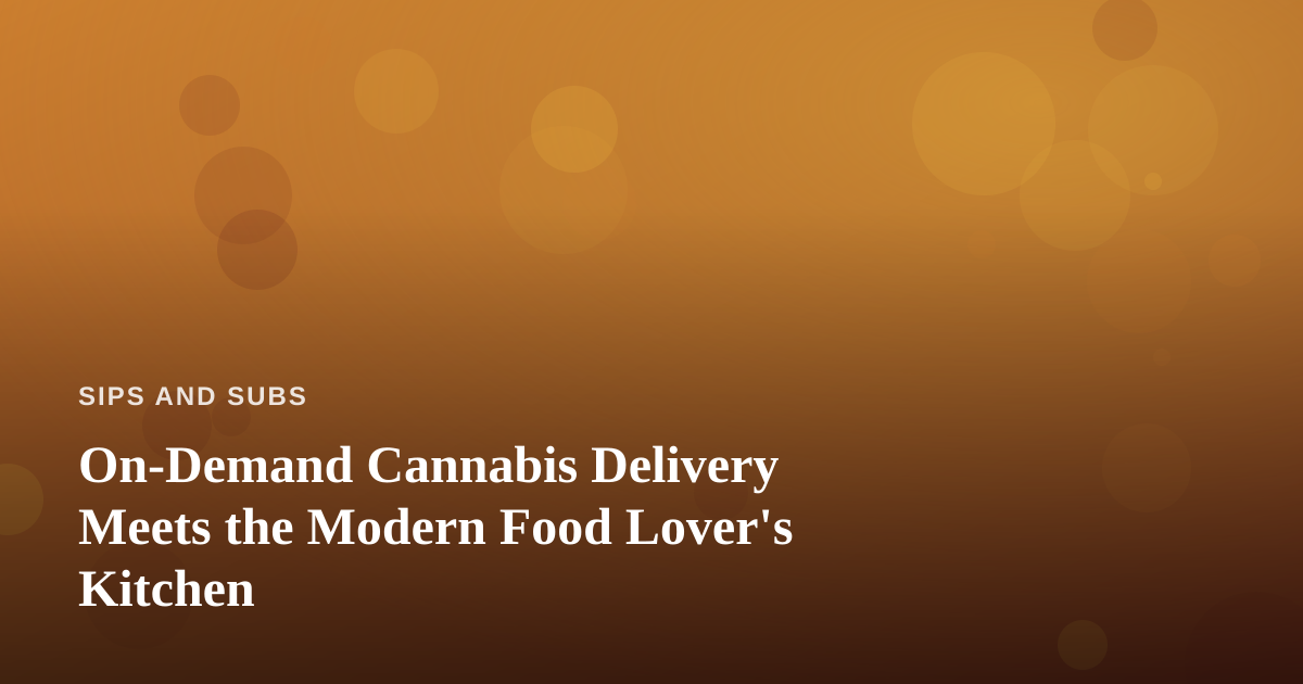 On-Demand Cannabis Delivery Meets the Modern Food Lover’s Kitchen
