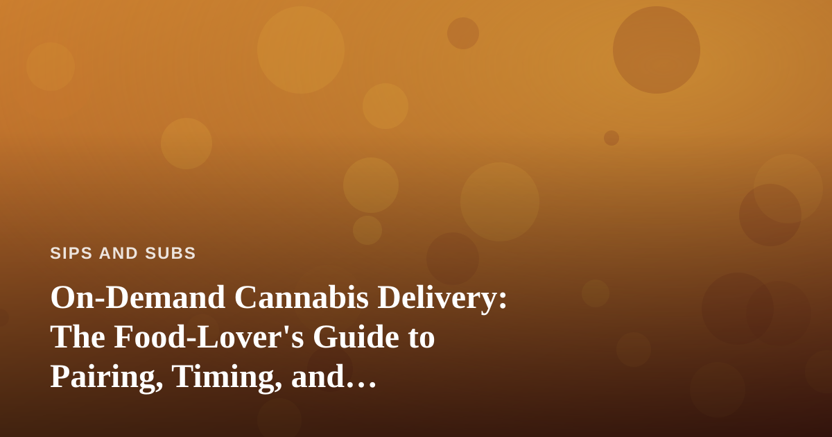 On-Demand Cannabis Delivery: The Food-Lover’s Guide to Pairing, Timing, and Convenience