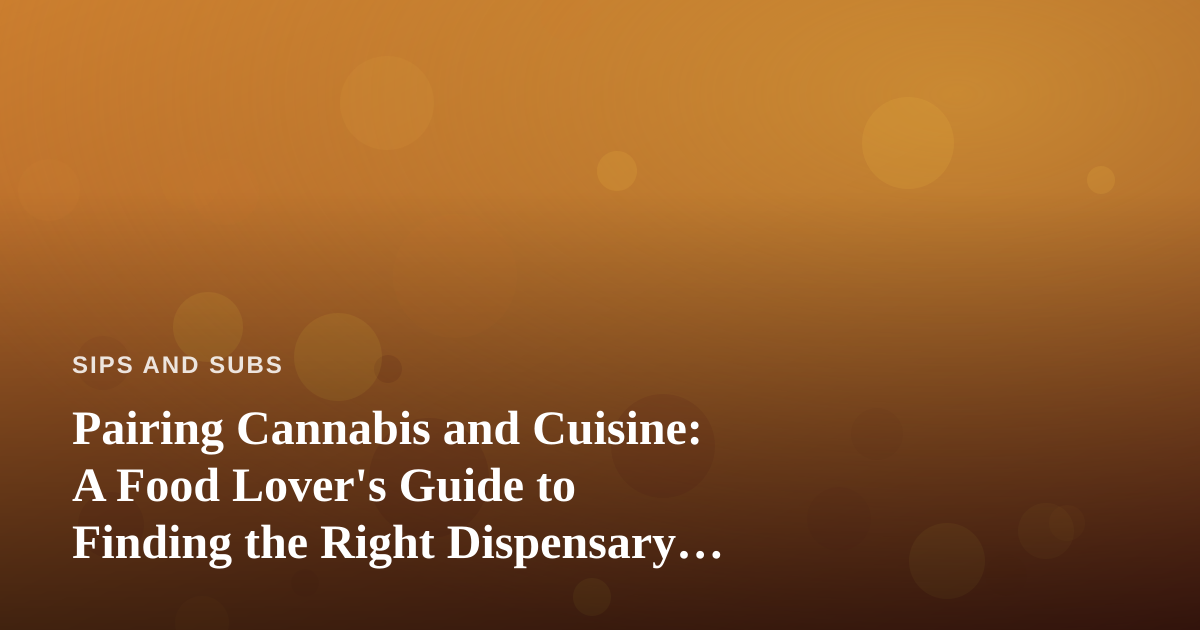 Pairing Cannabis and Cuisine: A Food Lover’s Guide to Finding the Right Dispensary Near Me