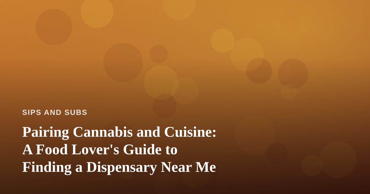 Pairing Cannabis and Cuisine: A Food Lover’s Guide to Finding a Dispensary Near Me
