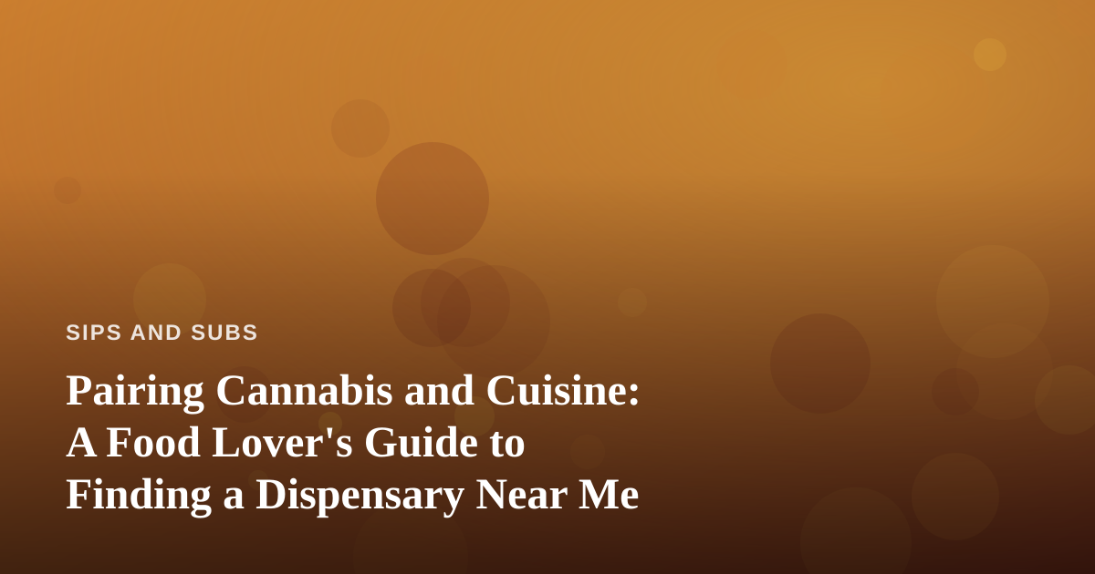 Pairing Cannabis and Cuisine: A Food Lover’s Guide to Finding a Dispensary Near Me