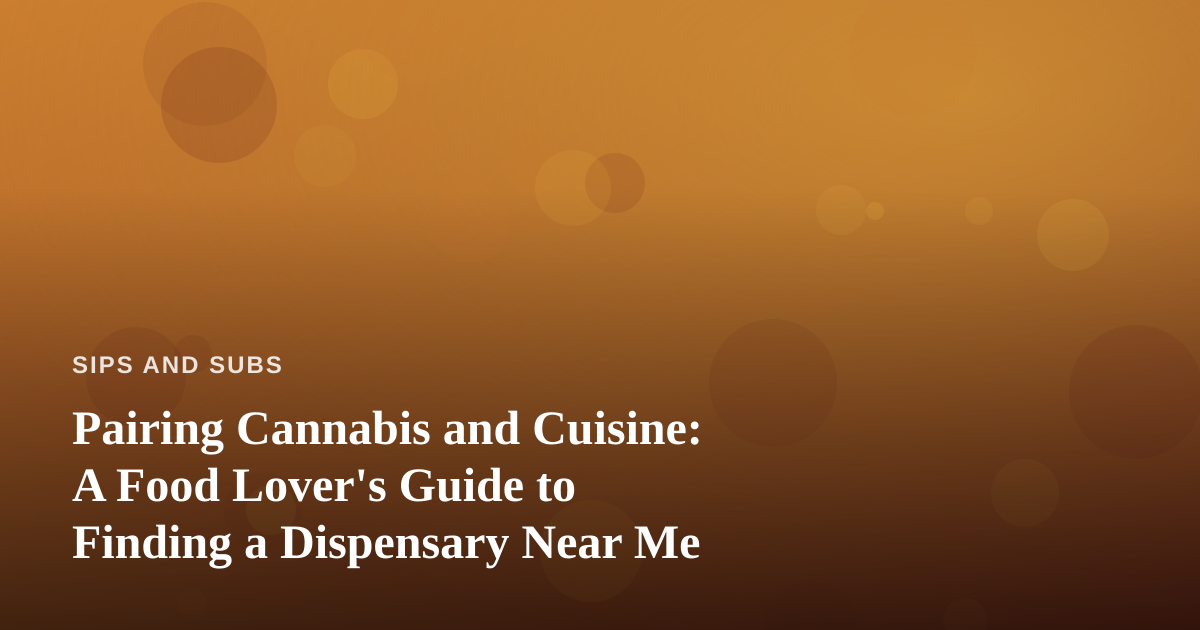 Pairing Cannabis and Cuisine: A Food Lover’s Guide to Finding a Dispensary Near Me
