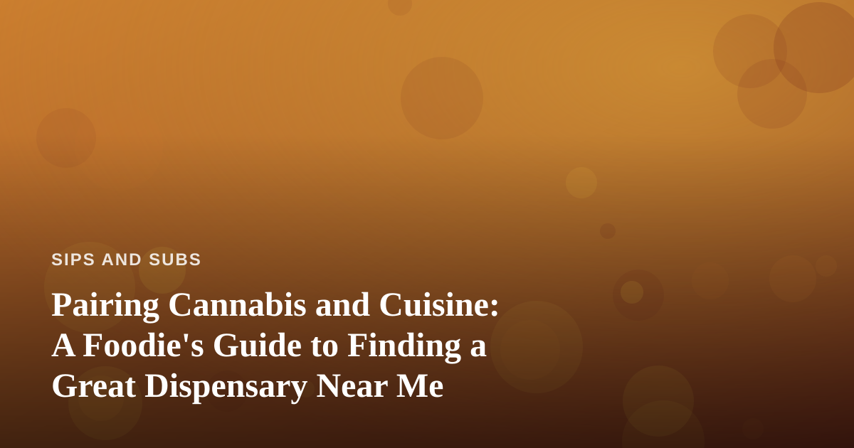 Pairing Cannabis and Cuisine: A Foodie’s Guide to Finding a Great Dispensary Near Me