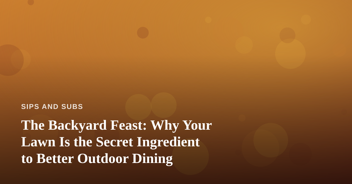 The Backyard Feast: Why Your Lawn Is the Secret Ingredient to Better Outdoor Dining