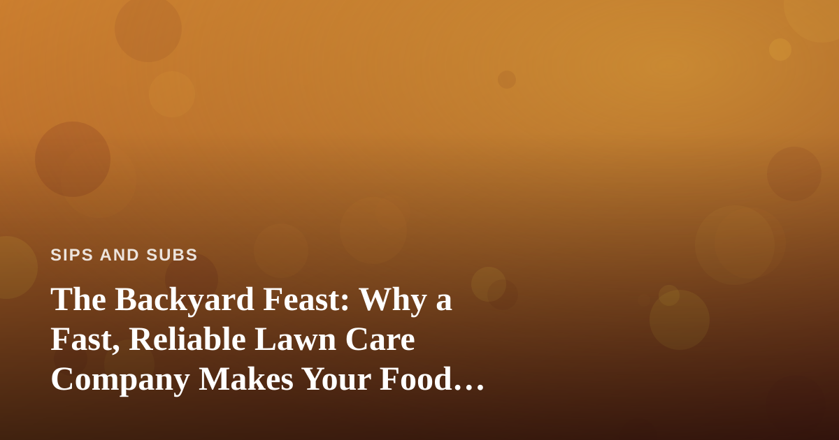 The Backyard Feast: Why a Fast, Reliable Lawn Care Company Makes Your Food Gatherings Better