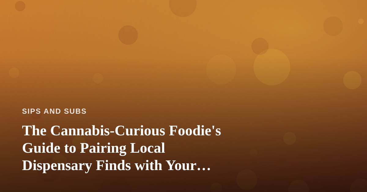 The Cannabis-Curious Foodie’s Guide to Pairing Local Dispensary Finds with Your Kitchen