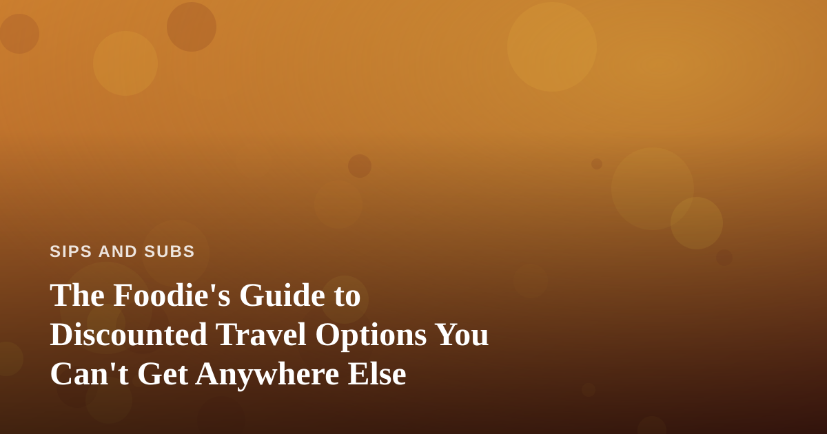 The Foodie’s Guide to Discounted Travel Options You Can’t Get Anywhere Else