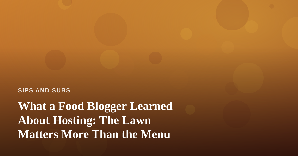 What a Food Blogger Learned About Hosting: The Lawn Matters More Than the Menu