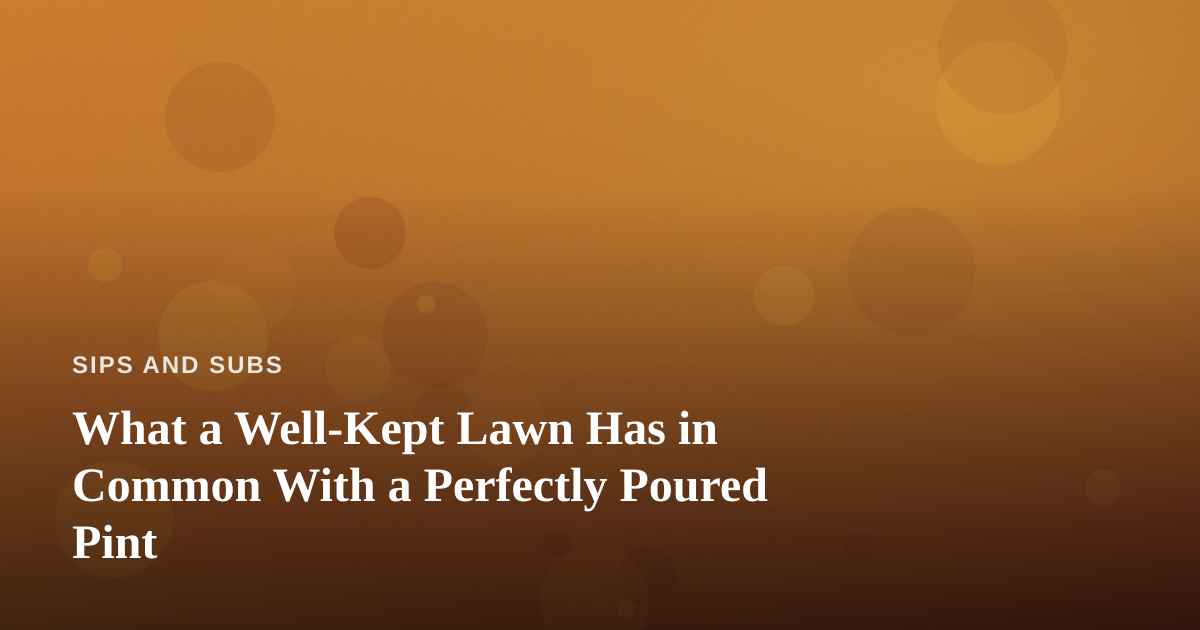 What a Well-Kept Lawn Has in Common With a Perfectly Poured Pint