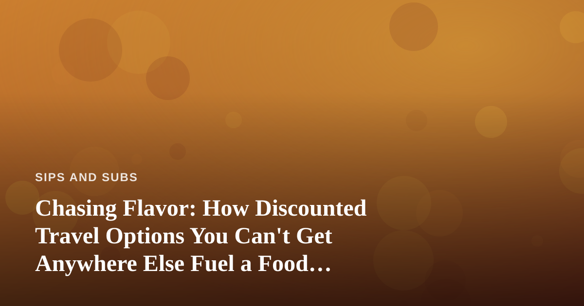 Chasing Flavor: How Discounted Travel Options You Can’t Get Anywhere Else Fuel a Food Lover’s Adventures
