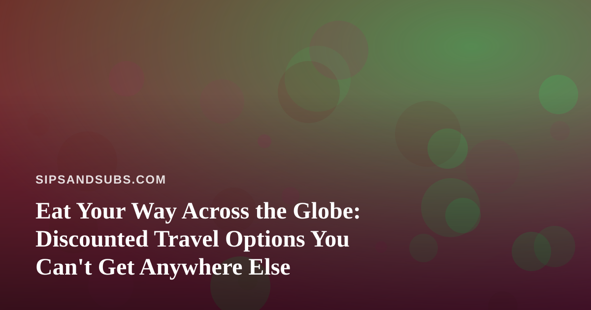 Eat Your Way Across the Globe: Discounted Travel Options You Can’t Get Anywhere Else