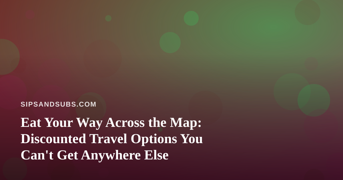 Eat Your Way Across the Map: Discounted Travel Options You Can’t Get Anywhere Else