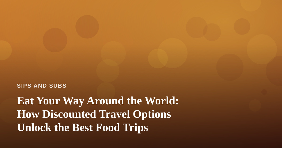 Eat Your Way Around the World: How Discounted Travel Options Unlock the Best Food Trips