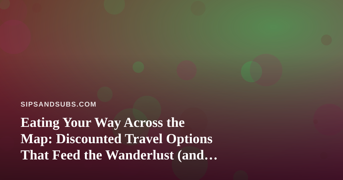 Eating Your Way Across the Map: Discounted Travel Options That Feed the Wanderlust (and the Appetite)