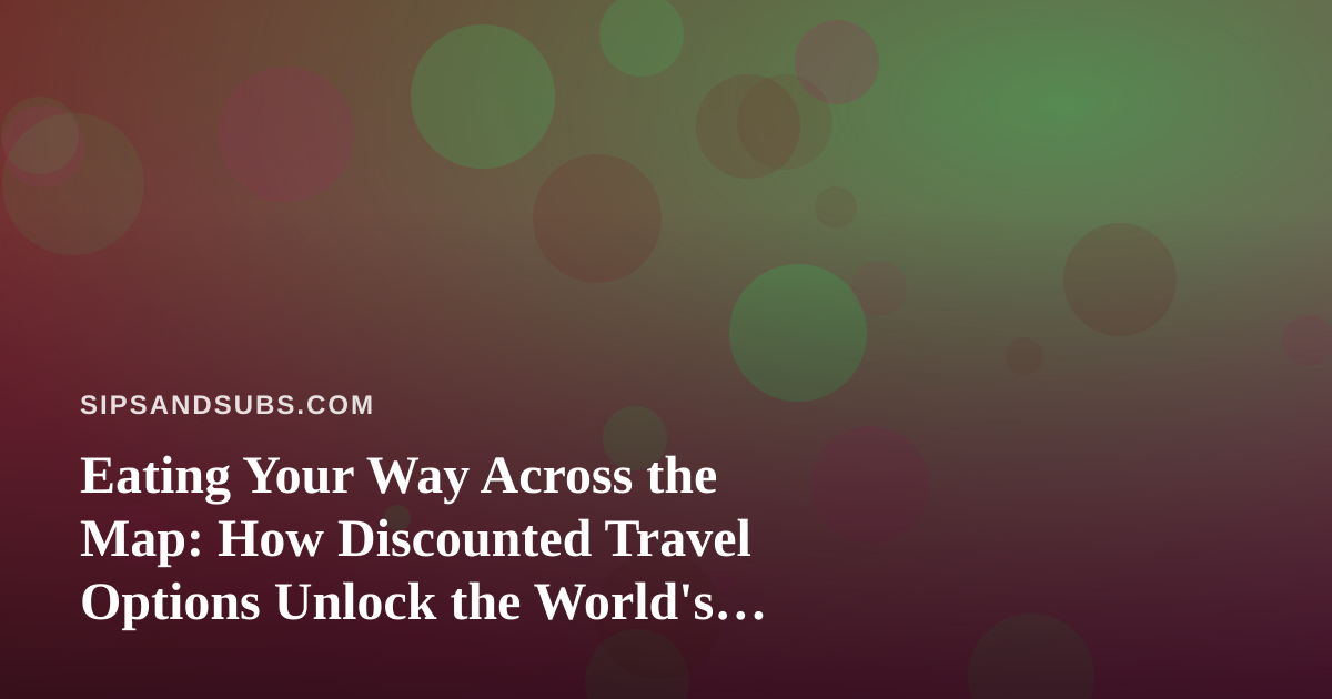 Eating Your Way Across the Map: How Discounted Travel Options Unlock the World’s Best Food