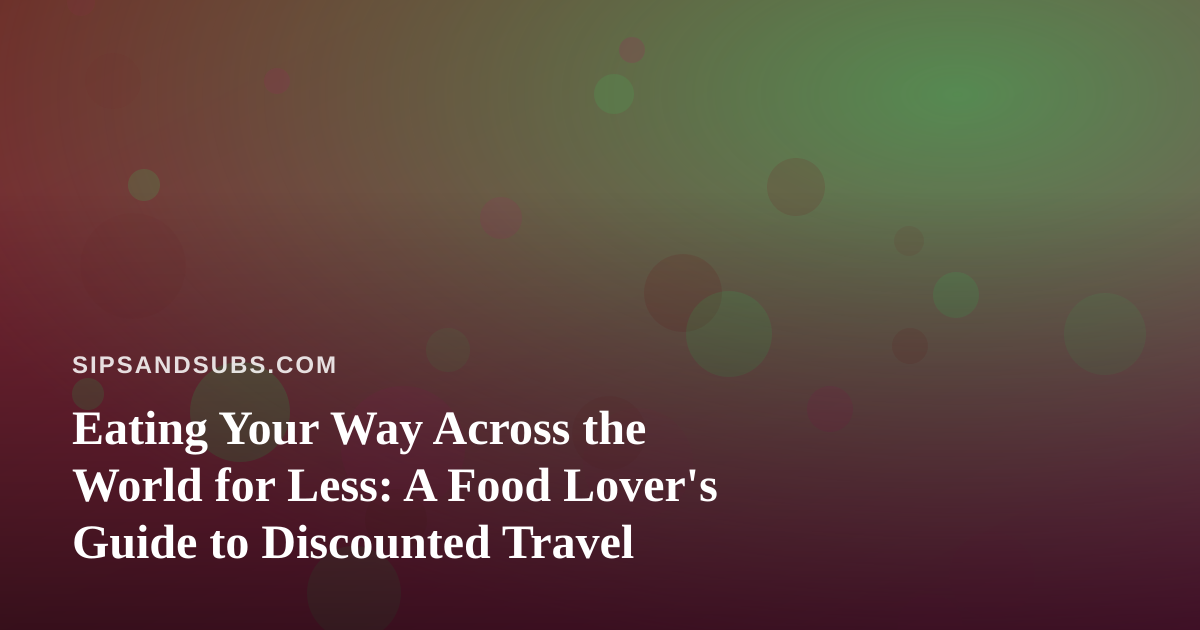 Eating Your Way Across the World for Less: A Food Lover’s Guide to Discounted Travel