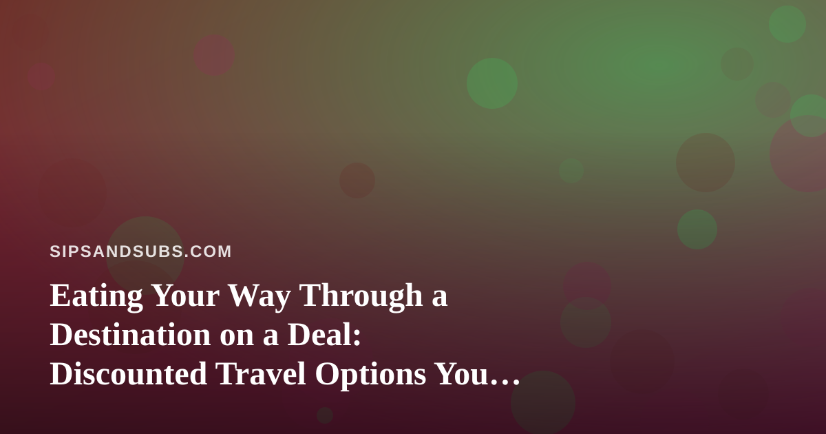 Eating Your Way Through a Destination on a Deal: Discounted Travel Options You Can’t Get Anywhere Else