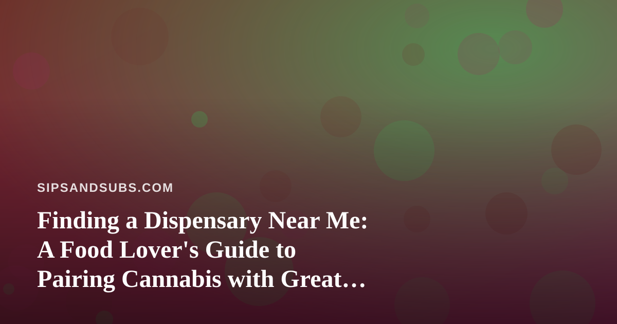 Finding a Dispensary Near Me: A Food Lover’s Guide to Pairing Cannabis with Great Eats