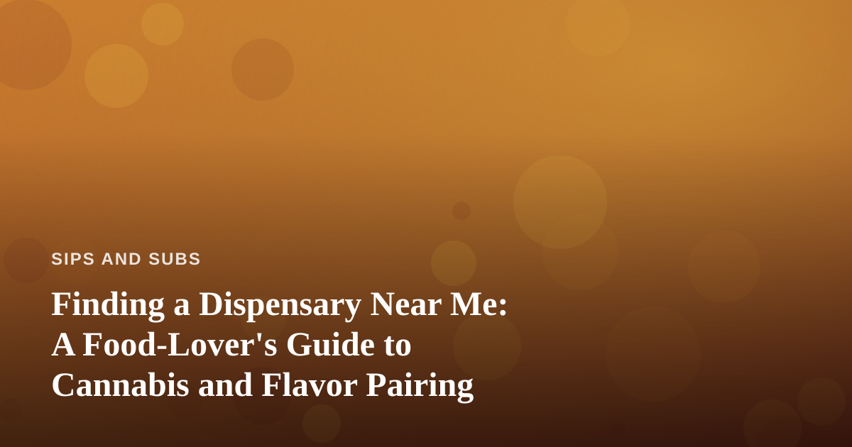 Finding a Dispensary Near Me: A Food-Lover’s Guide to Cannabis and Flavor Pairing
