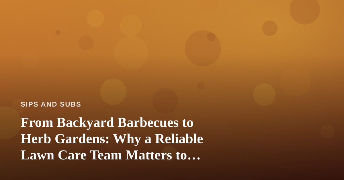 From Backyard Barbecues to Herb Gardens: Why a Reliable Lawn Care Team Matters to Every Food Lover