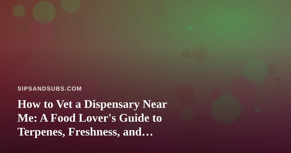 How to Vet a Dispensary Near Me: A Food Lover’s Guide to Terpenes, Freshness, and Flavor