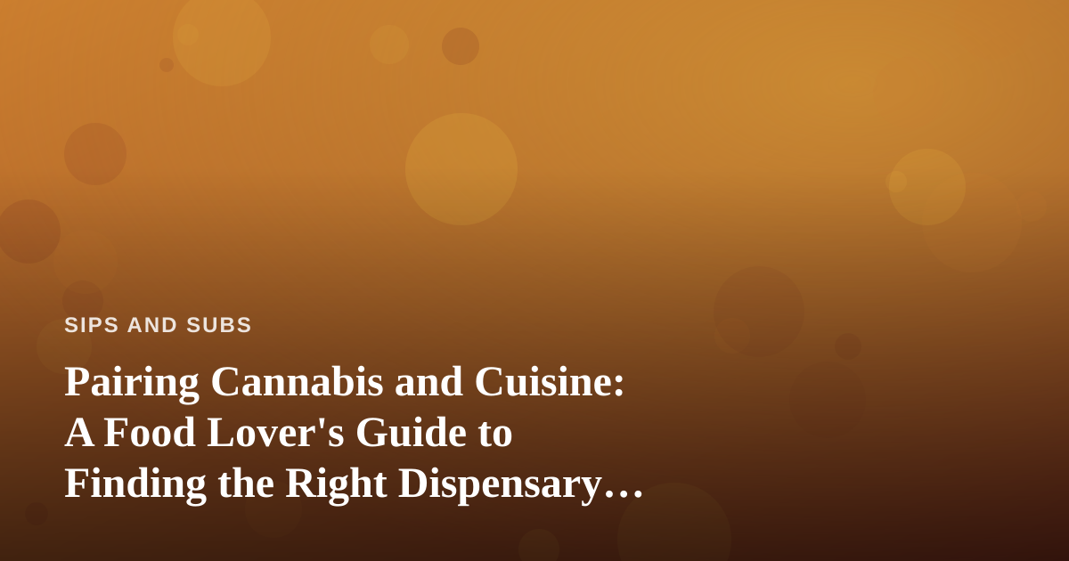 Pairing Cannabis and Cuisine: A Food Lover’s Guide to Finding the Right Dispensary Near You